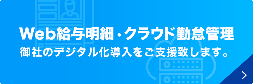 Web給与明細・クラウド勤怠管理 御社のデジタル化導入をご支援致します。